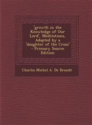 'growth in the Knowledge of Our Lord', Meditations, Adapted by a 'daughter of the Cross' - Primary Source Edition,1295581272,9781295581276