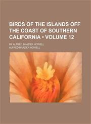 Birds of the Islands Off the Coast of Southern California (Volume 12); By Alfred Brazier Howell,1150996412,9781150996412