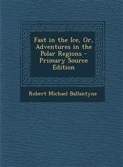 Fast in the Ice, Or, Adventures in the Polar Regions - Primary Source Edition,1287394817,9781287394815