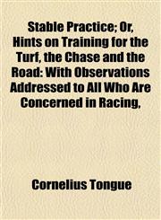 Stable Practice; Or, Hints on Training for the Turf, the Chase and the Road With Observations Addressed to All Who Are Concerned in Racing,,1153164434,9781153164436