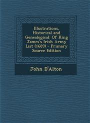 Illustrations, Historical and Genealogical Of King James's Irish Army List (1689) - Primary Source Edition,1295744090,9781295744091