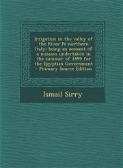 Irrigation in the valley of the River Po northern Italy; being an account of a mission undertaken in the summer of 1899 for the Egyptian Government  - Primary Source Edition,1294934511,9781294934516