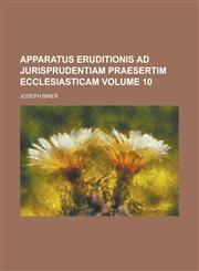 Apparatus eruditionis ad jurisprudentiam praesertim ecclesiasticam Volume 10,1236986695,9781236986696