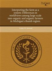 Interpreting the farm as a system Differences in worldviews among large-scale non-organic and organic farmers in Michigan's thumb region.,1244592684,9781244592681