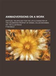 Animadversions on a Work; Entitled, "An Apology for the Life & Character of the Celebrated Prophet of Arabia, Called Mohamed, Or. the Illustrious,1151597643,9781151597649