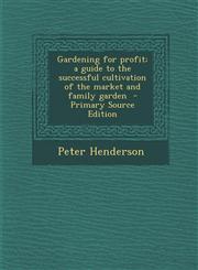 Gardening for Profit; A Guide to the Successful Cultivation of the Market and Family Garden - Primary Source Edition,128963680X,9781289636807