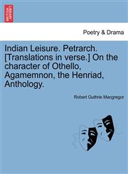Indian Leisure. Petrarch. [Translations in verse.] On the character of Othello, Agamemnon, the Henriad, Anthology.,1241161119,9781241161118