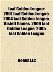 Iaaf Golden League 2007 Iaaf Golden League, 2004 Iaaf Golden League, Bislett Games, 2006 Iaaf Golden League, 2005 Iaaf Golden League,1155533275,9781155533278