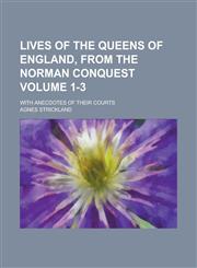 Lives of the Queens of England, from the Norman Conquest; With Anecdotes of Their Courts Volume 1-3,1230021353,9781230021355