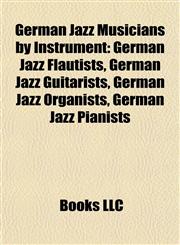 German Jazz Musicians by Instrument German Jazz Flautists, German Jazz Guitarists, German Jazz Organists, German Jazz Pianists,1157842011,9781157842019