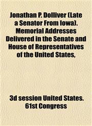 Jonathan P. Dolliver (Late a Senator From Iowa). Memorial Addresses Delivered in the Senate and House of Representatives of the United States,,1152354272,9781152354272