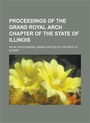 Proceedings of the Grand Royal Arch Chapter of the State of Illinois,1234168901,9781234168902