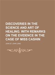 Discoveries in the Science and Art of Healing. With Remarks on the Evidence in the Case of Miss Cashin,1150904755,9781150904752