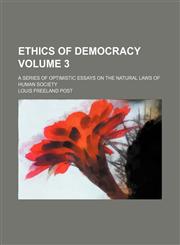 Ethics of democracy Volume 3; a series of optimistic essays on the natural laws of human society,1236392574,9781236392572