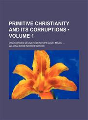 Primitive Christianity and its corruptions  (Volume 1); Discourses delivered in Hopedale, Mass.,1154086798,9781154086799