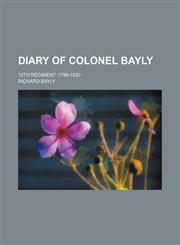 Diary of Colonel Bayly; 12th Regiment. 1796-1830,1150437359,9781150437359