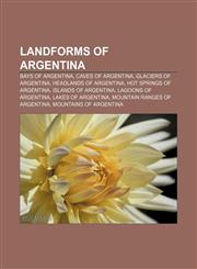Landforms of Argentina Bays of Argentina, Caves of Argentina, Glaciers of Argentina, Headlands of Argentina, Hot springs of Argentina,1157377319,9781157377313
