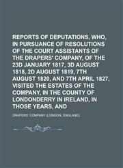 Reports of Deputations, Who, in Pursuance of Resolutions of the Court of Assistants of the Drapers' Company, of the 23d January 1817, 3d August 1818, 2d August 1819, 7th August 1820, and 7th April 1827, Visited the Estates of the Company,,1230047514,9781230047515