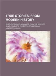 True stories, from modern history; chronologically arranged, from the death of Charlemagne to the battle of Waterloo,1151107379,9781151107374