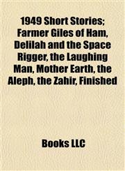 1949 Short Stories (Study Guide) Farmer Giles of Ham, Delilah and the Space Rigger, the Laughing Man, Mother Earth, the Aleph, the Zahir,1155145992,9781155145990