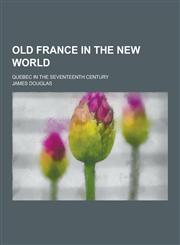 Old France in the New World; Quebec in the Seventeenth Century,1230347178,9781230347172