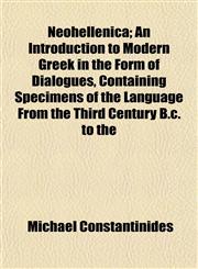 Neohellenica; An Introduction to Modern Greek in the Form of Dialogues, Containing Specimens of the Language From the Third Century B.c. to the,1152435604,9781152435605