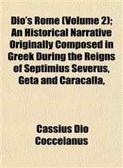 Dio's Rome (Volume 2); An Historical Narrative Originally Composed in Greek During the Reigns of Septimius Severus, Geta and Caracalla,,1152824449,9781152824447