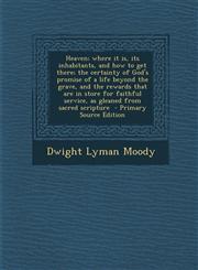 Heaven; Where It Is, Its Inhabitants, and How to Get There; The Certainty of God's Promise of a Life Beyond the Grave, and the Rewards That Are in Sto,1294509489,9781294509486