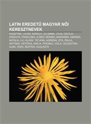 Latin Eredet Magyar N I Keresztnevek Krisztina, Laura, Karola, Julianna, Julia, Cecilia, Orsolya, Franciska, Ildiko, Monika, Marianna, Amanda,1232911283,9781232911289