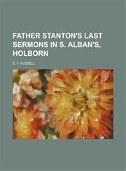 Father Stanton's Last Sermons in S. Alban's, Holborn,1151287385,9781151287380