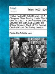 Trial of Pedro De Zulueta, Jun., on A Charge of Slave Trading, Under The 5 Geo. IV. Cap. 113, On Friday the 27th, Saturday the 28th, and Monday the 30th of October, 1843, at The Central Criminal Court, Old Bailey, London,1275118968,9781275118966