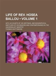 Life of Rev. Hosea Ballou (Volume 1); With Accounts of His Writings, and Biographical Sketches of His Seniors and Contemporaries in the Universalist Ministry,1150074655,9781150074653