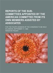 Reports of the sub-committees appointed by the American committee from its own members assisted by associates; for the fourth session of the congress to be held in London, September 17, 1888,1236253167,9781236253163