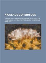 Nicolaus Copernicus Copernican Heliocentrism, Copernican Revolution, Copernicium, Lucas Watzenrode, Lucas Watzenrode the Elder,1230784594,9781230784595
