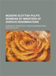 Modern Scottish Pulpit, Sermons by Ministers of Various Denominations; Sermons by Ministers of Various Denominations,115046304X,9781150463044