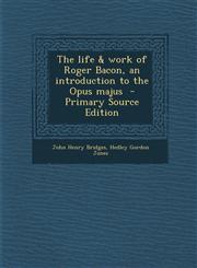 Life & Work of Roger Bacon, an Introduction to the Opus Majus,128981886X,9781289818869