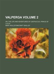 Valperga Volume 2; or, The life and adventures of Castruccio, prince of Lucca,1154201619,9781154201611