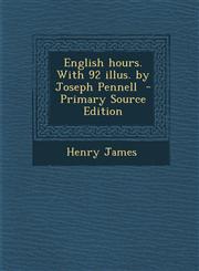 English Hours. with 92 Illus. by Joseph Pennell - Primary Source Edition,1294515950,9781294515951