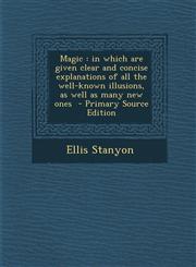 Magic in which are given clear and concise explanations of all the well-known illusions, as well as many new ones  - Primary Source Edition,1295632497,9781295632497