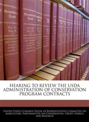 HEARING TO REVIEW THE USDA ADMINISTRATION OF CONSERVATION PROGRAM CONTRACTS,1240557213,9781240557219
