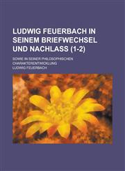 Ludwig Feuerbach in Seinem Briefwechsel Und Nachlass; Sowie in Seiner Philosophischen Charakterentwicklung (1-2),1234477106,9781234477103