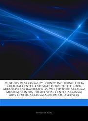 Articles On Museums In Arkansas By County, including Delta Cultural Center, Old State House (little Rock, Arkansas), Uss Razorback (ss-394), Historic Arkansas Museum, Clinton Presidential Center, Arkansas Arts Center,1244161594,9781244161597