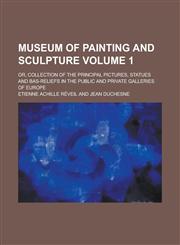 Museum of Painting and Sculpture; Or, Collection of the Principal Pictures, Statues and Bas-Reliefs in the Public and Private Galleries of Europe Volu,1234254808,9781234254803