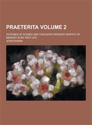 Praeterita; Outlines of Scenes and Thoughts Perhaps Worthy of Memory in My Past Life Volume 2,1230270663,9781230270661