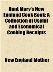 Aunt Mary's New England Cook Book; A Collection of Useful and Economical Cooking Receipts,1459036719,9781459036710