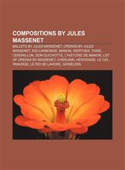 Compositions by Jules Massenet Ballets by Jules Massenet, Operas by Jules Massenet, Esclarmonde, Manon, Werther, Thaïs, Cendrillon,1157236197,9781157236191