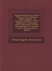 Hogarth Restored The Whole Works of the Celebrated William Hogarth, As Originally Published : With a Supplement, Consisting of Such of His Prints As Were Not Published in a Collected Form - Primary Source Edition,1295829932,9781295829934