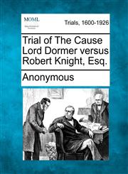 Trial of The Cause Lord Dormer versus Robert Knight, Esq.,1275107524,9781275107526