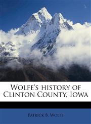 Wolfe's history of Clinton County, Iowa,117191122X,9781171911227