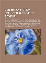 Ben 10 Fan Fiction - Episodes in Project Advena 10, Acid Reign, Acidrain, Another Time Traveler, Aqua Dragon, Atomix, Awake All Night, BTMT#Episodes, BTMT Movie Season Finale Thingy!, Bad to Good, Balloony, Ben 10 Fan Fiction, Blackout, Brains and Brawn,,1234795841,9781234795849